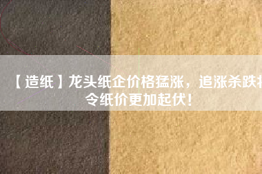 【造紙】龍頭紙企價(jià)格猛漲，追漲殺跌將令紙價(jià)更加起伏！