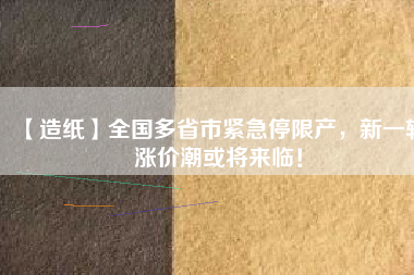 【造紙】全國多省市緊急停限產(chǎn)，新一輪漲價(jià)潮或?qū)砼R！