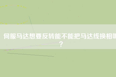 伺服馬達想要反轉能不能把馬達線換相呢？