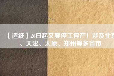 【造紙】26日起又要停工停產(chǎn)！涉及北京、天津、太原、鄭州等多省市