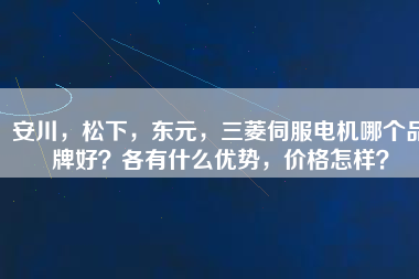 安川，松下，東元，三菱伺服電機哪個品牌好？各有什么優勢，價格怎樣？