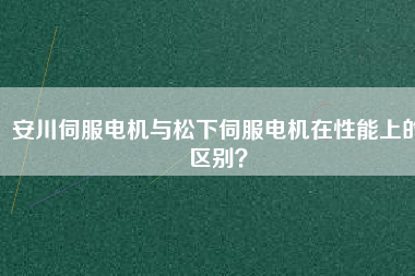 安川伺服電機與松下伺服電機在性能上的區別？