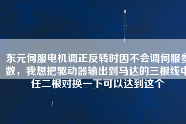 東元伺服電機調正反轉時因不會調伺服參數，我想把驅動器輸出到馬達的三根線中任二根對換一下可以達到這個