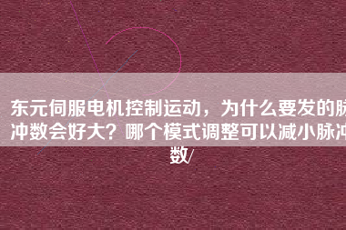 東元伺服電機控制運動，為什么要發(fā)的脈沖數(shù)會好大？哪個模式調(diào)整可以減小脈沖數(shù)/