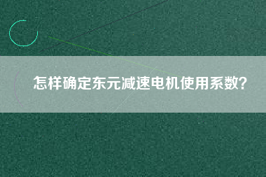 怎樣確定東元減速電機(jī)使用系數(shù)?