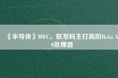 《半導體》MWC，聯發科主打高階Helio X30處理器