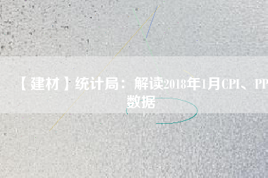 【建材】統計局：解讀2018年1月CPI、PPI數據