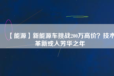 【能源】新能源車挑戰200萬高價？技術革新或入芳華之年