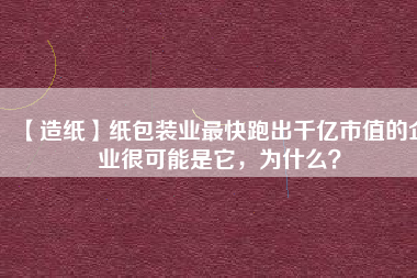 【造紙】紙包裝業最快跑出千億市值的企業很可能是它，為什么？