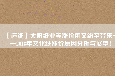 【造紙】太陽紙業等漲價函又紛至沓來——2018年文化紙漲價原因分析與展望！