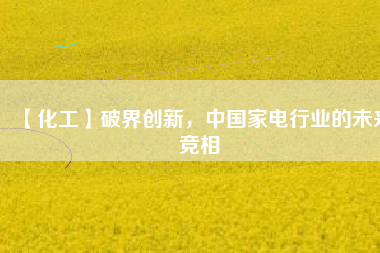 【化工】破界創新，中國家電行業的未來競相
