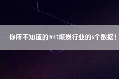 你所不知道的2017煤炭行業的6個數據！