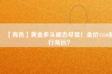 【有色】黃金多頭疲態盡顯！金價1350漸行漸遠？