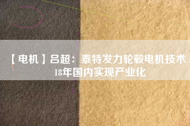 【電機】呂超:泰特發力輪轂電機技術 2018年國內實現產業化