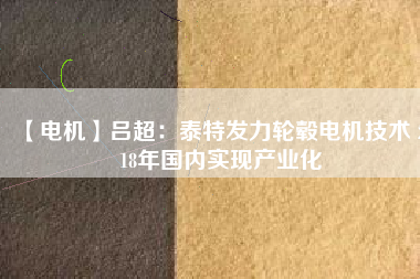 【電機】呂超:泰特發力輪轂電機技術 2018年國內實現產業化