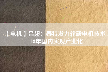 【電機】呂超:泰特發力輪轂電機技術 2018年國內實現產業化